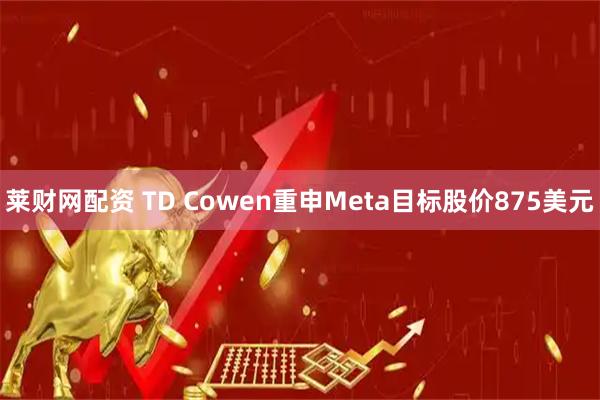 莱财网配资 TD Cowen重申Meta目标股价875美元