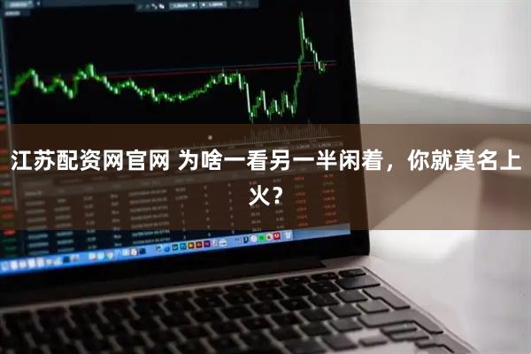 江苏配资网官网 为啥一看另一半闲着，你就莫名上火？