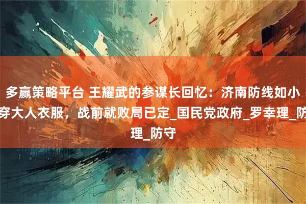多赢策略平台 王耀武的参谋长回忆：济南防线如小孩穿大人衣服，战前就败局已定_国民党政府_罗幸理_防守