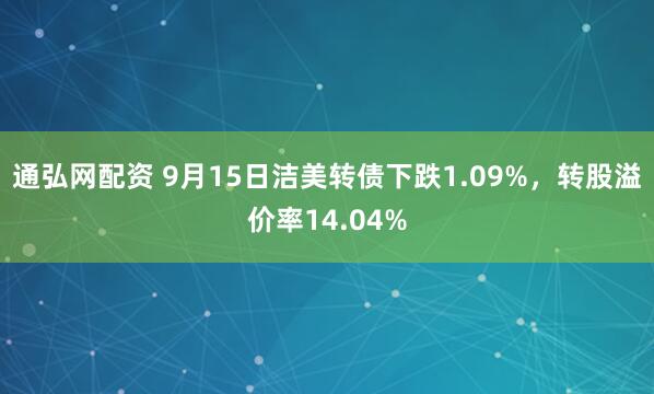 通弘网配资 9月15日洁美转债下跌1.09%，转股溢价率14.04%