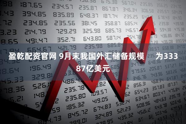 盈乾配资官网 9月末我国外汇储备规模     为33387亿美元