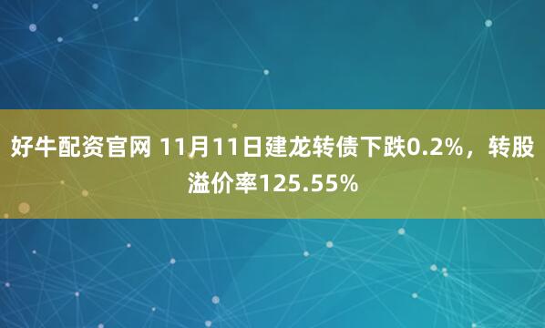 好牛配资官网 11月11日建龙转债下跌0.2%，转股溢价率125.55%