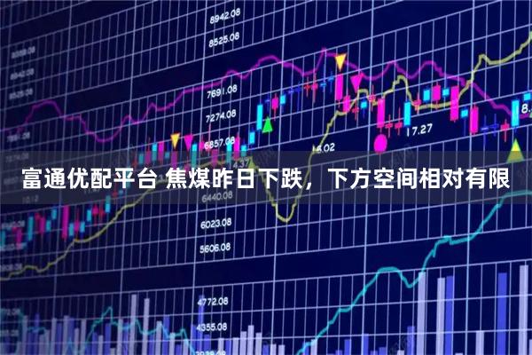 富通优配平台 焦煤昨日下跌，下方空间相对有限