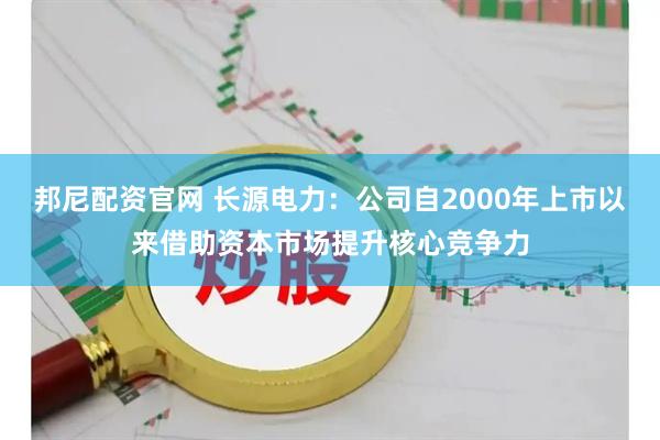 邦尼配资官网 长源电力：公司自2000年上市以来借助资本市场提升核心竞争力