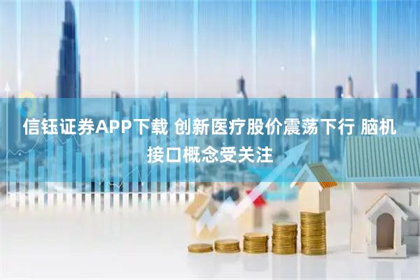 信钰证券APP下载 创新医疗股价震荡下行 脑机接口概念受关注
