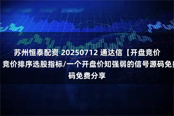 苏州恒泰配资 20250712 通达信【开盘竞价精选】竞价排序选股指标/一个开盘价知强弱的信号源码免费分享