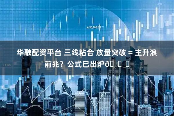 华融配资平台 三线粘合 放量突破 = 主升浪前兆？公式已出炉📈