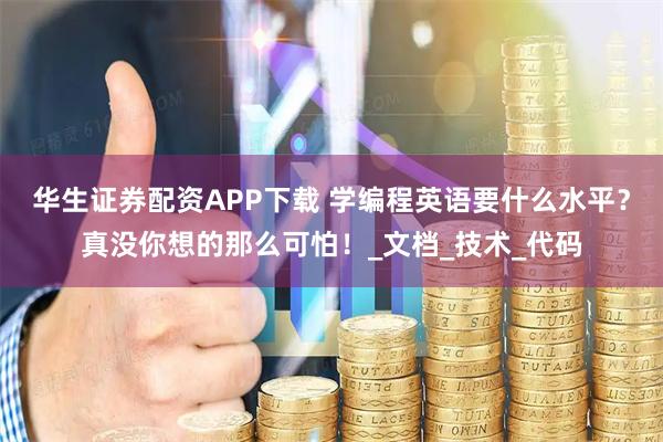 华生证券配资APP下载 学编程英语要什么水平？真没你想的那么可怕！_文档_技术_代码