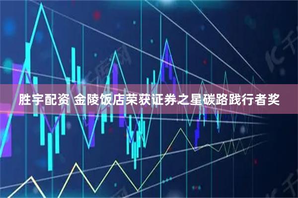 胜宇配资 金陵饭店荣获证券之星碳路践行者奖