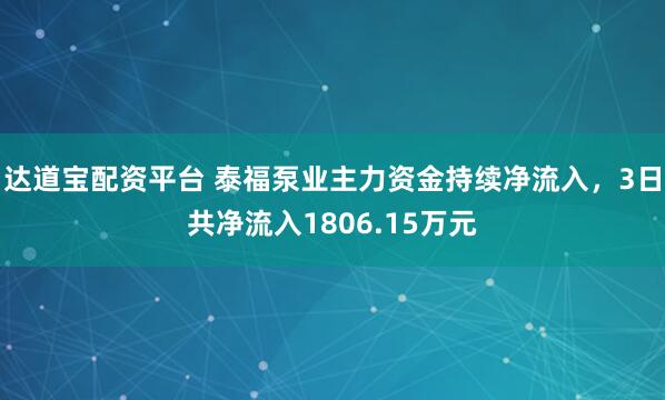 达道宝配资平台 泰福泵业主力资金持续净流入，3日共净流入1806.15万元