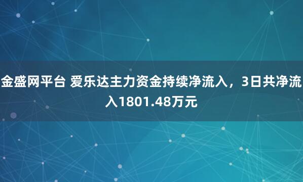 金盛网平台 爱乐达主力资金持续净流入，3日共净流入1801.48万元