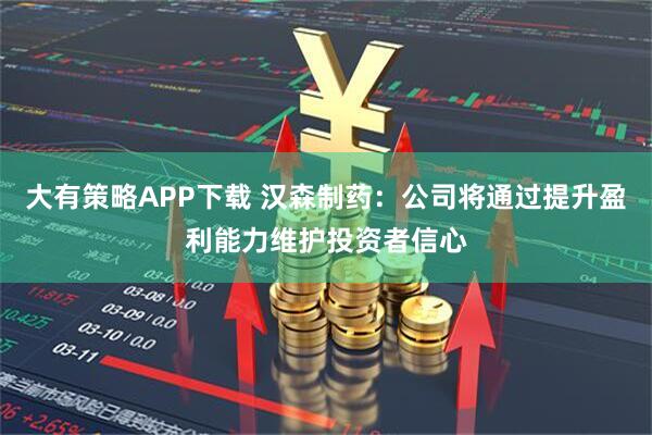 大有策略APP下载 汉森制药：公司将通过提升盈利能力维护投资者信心