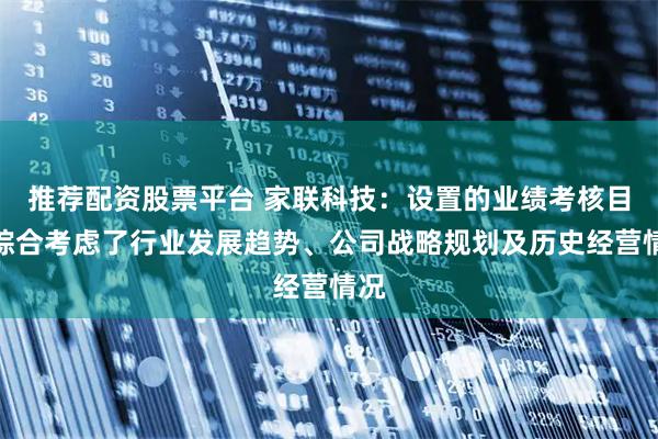 推荐配资股票平台 家联科技：设置的业绩考核目标综合考虑了行业发展趋势、公司战略规划及历史经营情况
